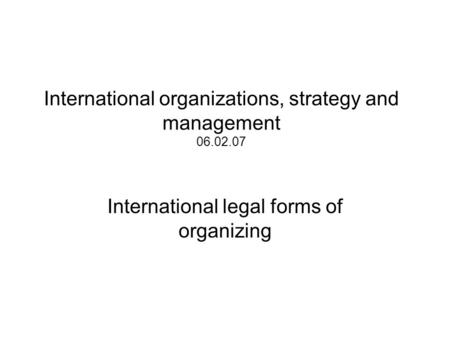 International organizations, strategy and management 06.02.07 International legal forms of organizing.