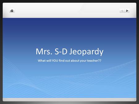 Mrs. S-D Jeopardy What will YOU find out about your teacher??