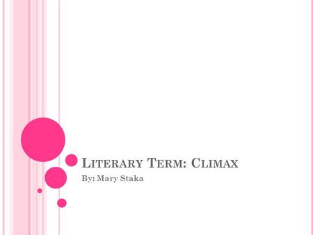 L ITERARY T ERM : C LIMAX By: Mary Staka. W HAT I S C LIMAX ? Def. a decisive moment that is of maximum intensity or is a major turning point in a plot.