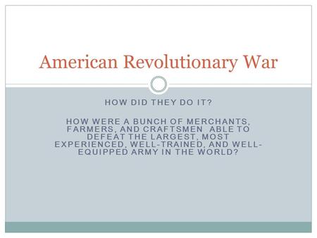 HOW DID THEY DO IT? HOW WERE A BUNCH OF MERCHANTS, FARMERS, AND CRAFTSMEN ABLE TO DEFEAT THE LARGEST, MOST EXPERIENCED, WELL-TRAINED, AND WELL- EQUIPPED.