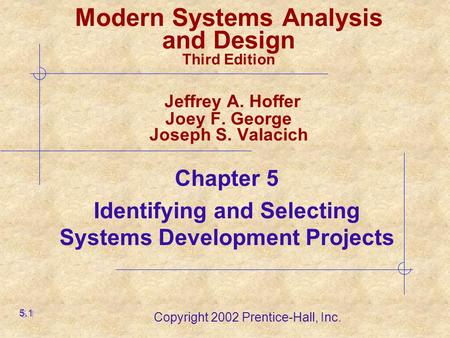 Copyright 2002 Prentice-Hall, Inc. Chapter 5 Identifying and Selecting Systems Development Projects 5.1 Modern Systems Analysis and Design Third Edition.