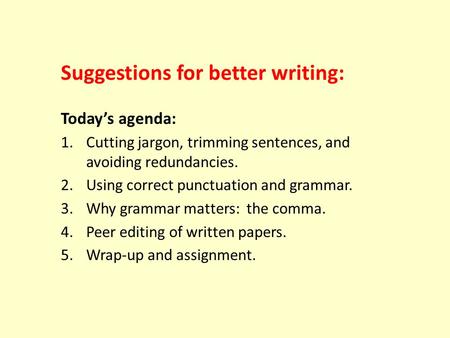 Today’s agenda: 1.Cutting jargon, trimming sentences, and avoiding redundancies. 2.Using correct punctuation and grammar. 3.Why grammar matters: the comma.