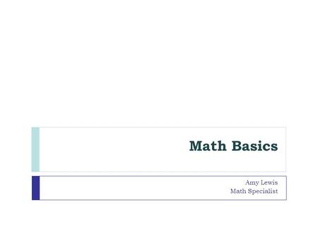 Math Basics Amy Lewis Math Specialist. Day 1:  Use physical models to develop number sense in our Base-10 system through number construction and deconstruction.