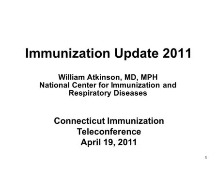 1 1 Immunization Update 2011 Connecticut Immunization Teleconference April 19, 2011 William Atkinson, MD, MPH National Center for Immunization and Respiratory.