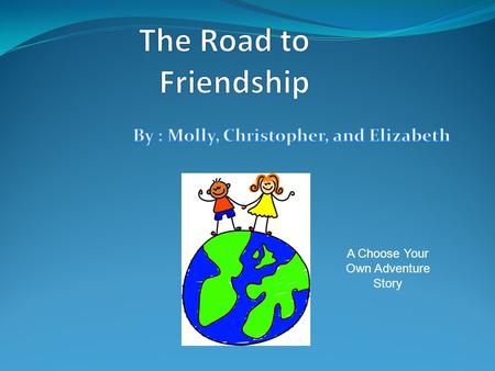 A Choose Your Own Adventure Story. Directions: This is a story where you, the reader, gets to make choices about what will happen next. It’s a “choose.