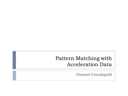 Pattern Matching with Acceleration Data Pramod Vemulapalli.