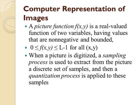 Computer Representation of Images A picture function f(x,y) is a real-valued function of two variables, having values that are nonnegative and bounded,