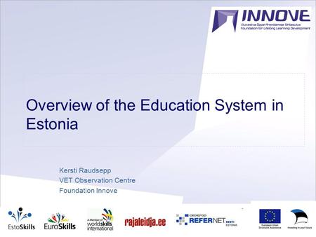 1 Overview of the Education System in Estonia Kersti Raudsepp VET Observation Centre Foundation Innove.