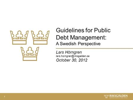 Guidelines for Public Debt Management: A Swedish Perspective Lars Hörngren October 30, 2012 1.