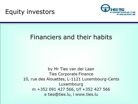 Financiers and their habits by Mr Ties van der Laan Ties Corporate Finance 10, rue des Alouettes, L-1121 Luxembourg-Cents Luxembourg m +352 091 427 566,