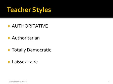  AUTHORITATIVE  Authoritarian  Totally Democratic  Laissez-faire Diana Browning Wright1.