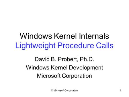 © Microsoft Corporation1 Windows Kernel Internals Lightweight Procedure Calls David B. Probert, Ph.D. Windows Kernel Development Microsoft Corporation.