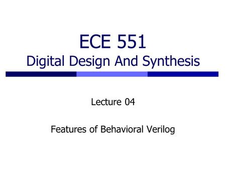 ECE 551 Digital Design And Synthesis Lecture 04 Features of Behavioral Verilog.