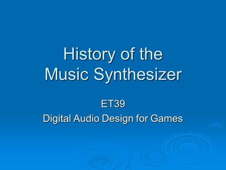 History of the Music Synthesizer ET39 Digital Audio Design for Games.