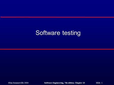 ©Ian Sommerville 2004Software Engineering, 7th edition. Chapter 23 Slide 1 Software testing.