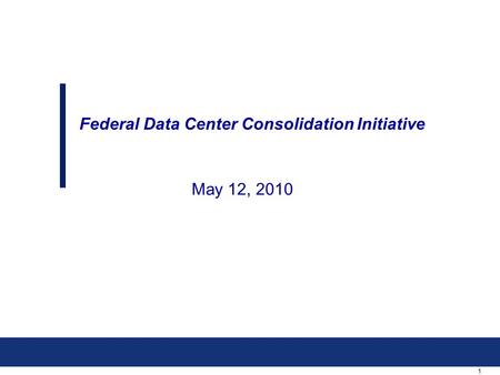 1 May 12, 2010 Federal Data Center Consolidation Initiative.