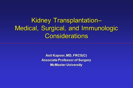 Kidney Transplantation– Medical, Surgical, and Immunologic Considerations Anil Kapoor, MD, FRCS(C) Associate Professor of Surgery McMaster University.