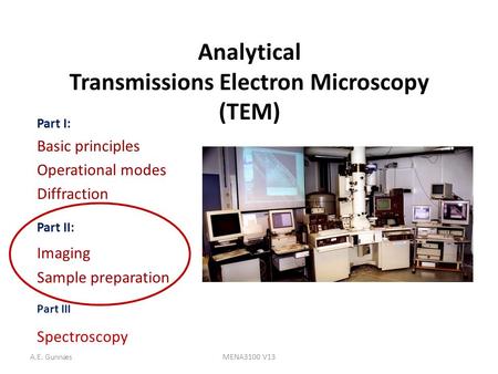 A.E. GunnæsMENA3100 V13 Analytical Transmissions Electron Microscopy (TEM) Part I: Basic principles Operational modes Diffraction Part II: Imaging Sample.