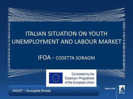 HQVET – Dunajskà Streda ITALIAN SITUATION ON YOUTH UNEMPLOYMENT AND LABOUR MARKET IFOA - COSETTA SORAGNI.