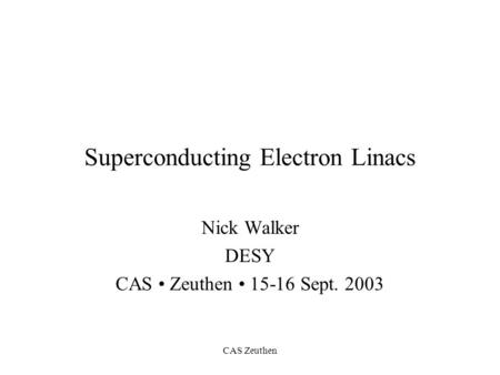 CAS Zeuthen Superconducting Electron Linacs Nick Walker DESY CAS Zeuthen 15-16 Sept. 2003.