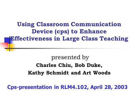 Using Classroom Communication Device (cps) to Enhance Effectiveness in Large Class Teaching presented by Charles Chiu, Bob Duke, Kathy Schmidt and Art.