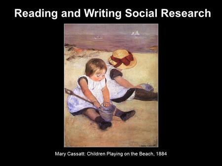 Reading and Writing Social Research Mary Cassatt: Children Playing on the Beach, 1884.