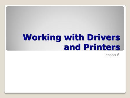 Working with Drivers and Printers Lesson 6. Skills Matrix Technology SkillObjective DomainObjective # Understanding Drivers and Devices Install and configure.