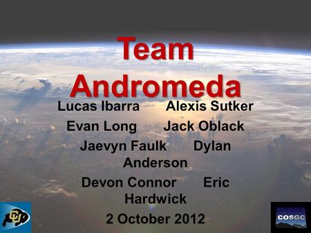 Team Andromeda Lucas Ibarra Alexis Sutker Evan Long Jack Oblack Jaevyn Faulk Dylan Anderson Devon Connor Eric Hardwick 2 October 2012.