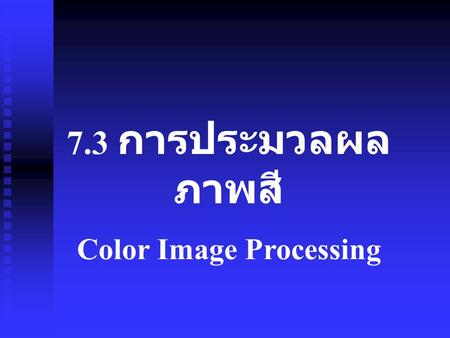 7.3 การประมวลผล ภาพสี Color Image Processing. Color is a perceptual manifestation of light which in turn is an electromagnetic signal. Color is a sensation.