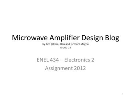 Microwave Amplifier Design Blog by Ben (Uram) Han and Nemuel Magno Group 14 ENEL 434 – Electronics 2 Assignment 2012 1.