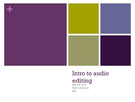 + Intro to audio editing Feb. 23, 2015 Tech 4 Journos Hill.