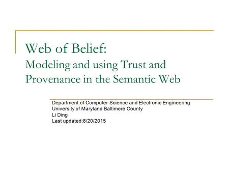 Web of Belief: Modeling and using Trust and Provenance in the Semantic Web Department of Computer Science and Electronic Engineering University of Maryland.