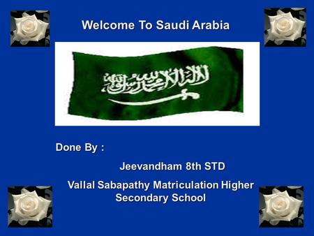 Welcome To Saudi Arabia Done By : Jeevandham 8th STD Jeevandham 8th STD Vallal Sabapathy Matriculation Higher Secondary School.