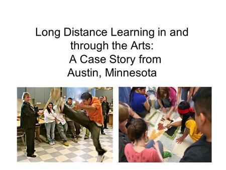 Long Distance Learning in and through the Arts: A Case Story from Austin, Minnesota.