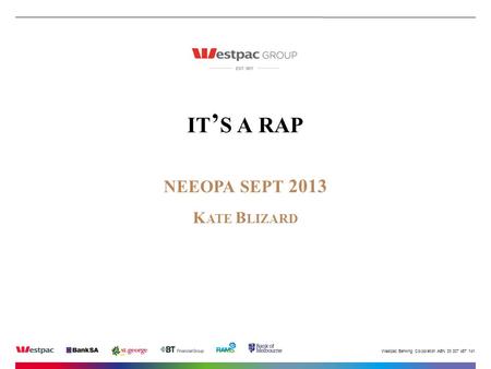 Westpac Banking Corporation ABN 33 007 457 141. IT ’ S A RAP NEEOPA SEPT 2013 K ATE B LIZARD.