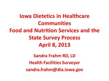 Iowa Dietetics in Healthcare Communities Food and Nutrition Services and the State Survey Process April 8, 2013 Sandra Frahm RD, LD Health Facilities Surveyor.