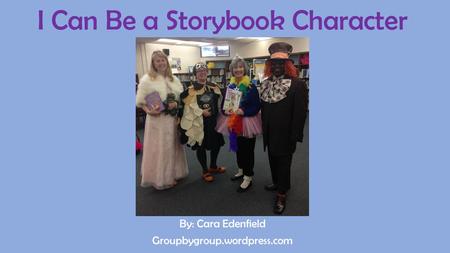 I Can Be a Storybook Character By: Cara Edenfield Groupbygroup.wordpress.com.