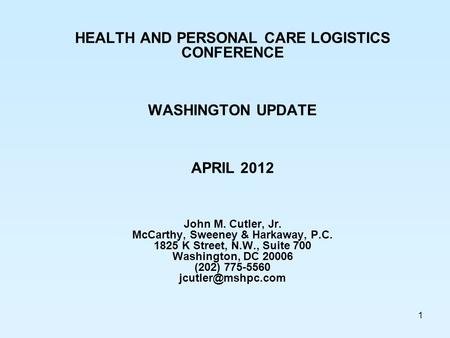 1 HEALTH AND PERSONAL CARE LOGISTICS CONFERENCE WASHINGTON UPDATE APRIL 2012 John M. Cutler, Jr. McCarthy, Sweeney & Harkaway, P.C. 1825 K Street, N.W.,