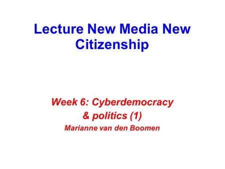 Lecture New Media New Citizenship Week 6: Cyberdemocracy & politics (1) Marianne van den Boomen.