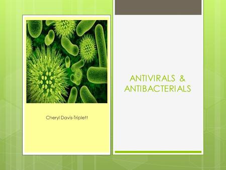 ANTIVIRALS & ANTIBACTERIALS Cheryl Davis-Triplett.