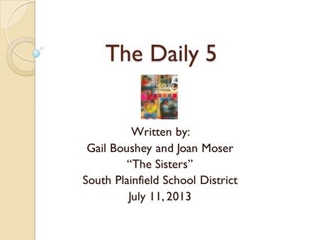 The Daily 5 Written by: Gail Boushey and Joan Moser “The Sisters”