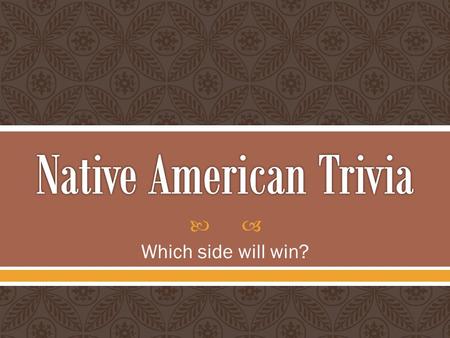  Which side will win?.  Divide into two teams  Elect a team leader who will give the answer for that team  Elect a score keeper  Only the team leader.