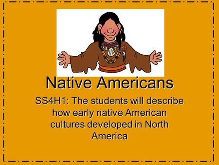 Native Americans SS4H1: The students will describe how early native American cultures developed in North America.