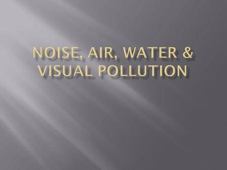  Noise Pollution is any unwanted sound that is excessively loud or continuous e.g. buses, trains, trucks, cars and machines. Damage to health caused.