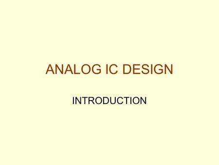 ANALOG IC DESIGN INTRODUCTION. What is Analog IC Design? Analog IC design is the successful implementation of analog circuits and systems using integrated.