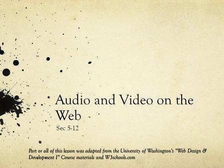 Audio and Video on the Web Sec 5-12 Part or all of this lesson was adapted from the University of Washington’s “Web Design & Development I” Course materials.