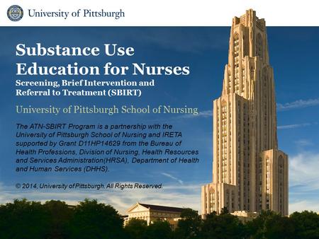 School of Nursing Copyright 2014, University of Pittsburgh. All Rights Reserved. University of Pittsburgh School of Nursing The ATN-SBIRT Program is a.