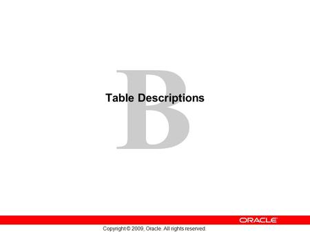 1 Copyright © 2009, Oracle. All rights reserved. B Table Descriptions.