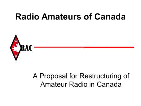 Radio Amateurs of Canada A Proposal for Restructuring of Amateur Radio in Canada.