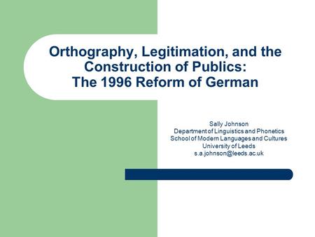 Orthography, Legitimation, and the Construction of Publics: The 1996 Reform of German Sally Johnson Department of Linguistics and Phonetics School of Modern.